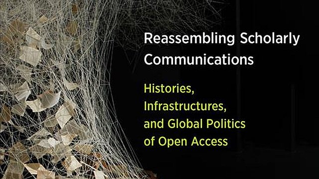 Reassembling scholarly communications: Histories, infrastructures, and global politics of Open Access